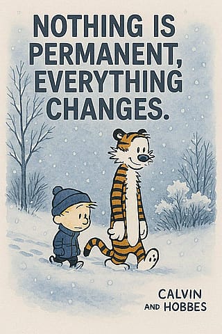 “Nothing is permanent, everything changes” - Calvin and Hobbes'